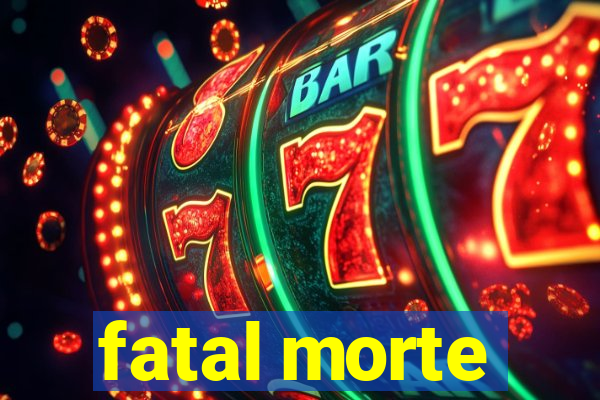 fatal morte